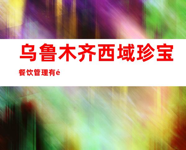 乌鲁木齐西域珍宝餐饮管理有限公司