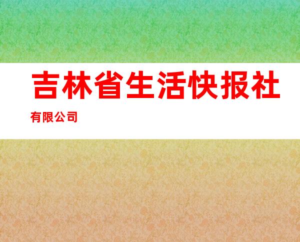 吉林省生活快报社有限公司