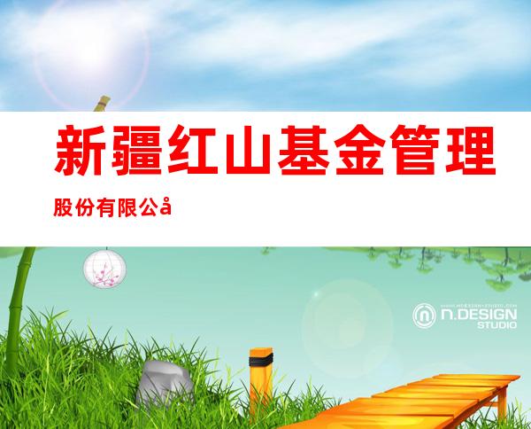 新疆红山基金管理股份有限公司